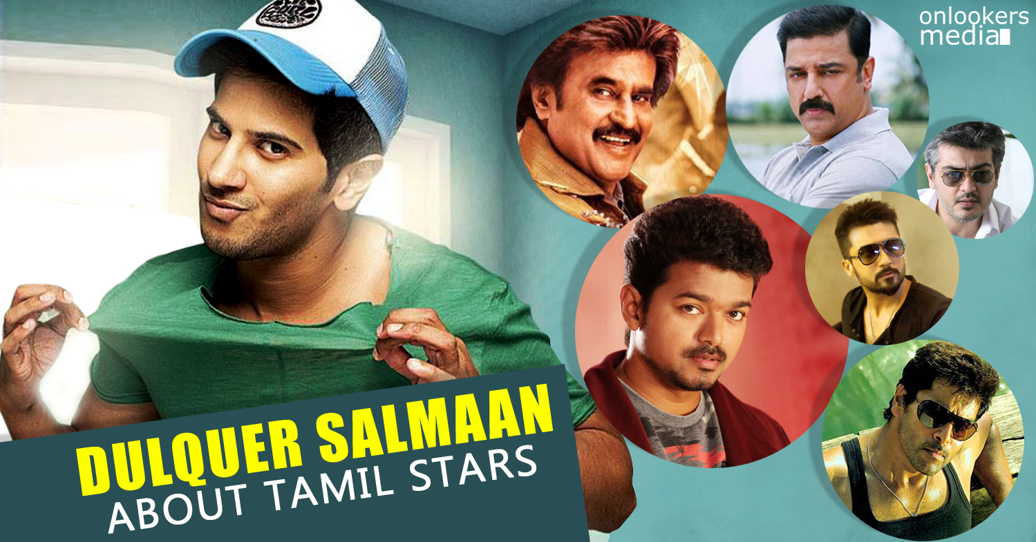 Dulquer Salmaan about Tamil stars-Rajinikanth-Kamal Haasan-Vijay-Surya-Ajith-Onlookers Media